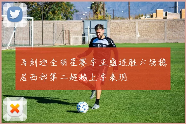 马刺迎全明星赛季正盛连胜六场稳居西部第二超越上季表现