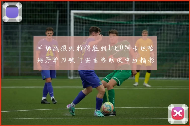 半场战报利雅得胜利1比0阿卡达哈姆丹单刀破门安吉洛助攻中柱精彩瞬间