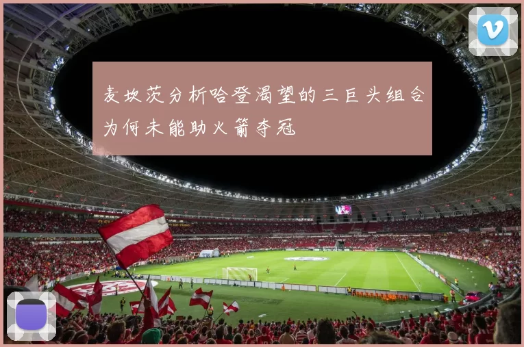麦坎茨分析哈登渴望的三巨头组合为何未能助火箭夺冠