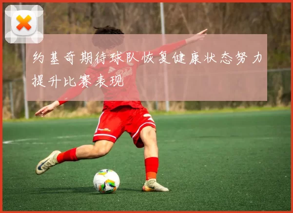约基奇期待球队恢复健康状态努力提升比赛表现