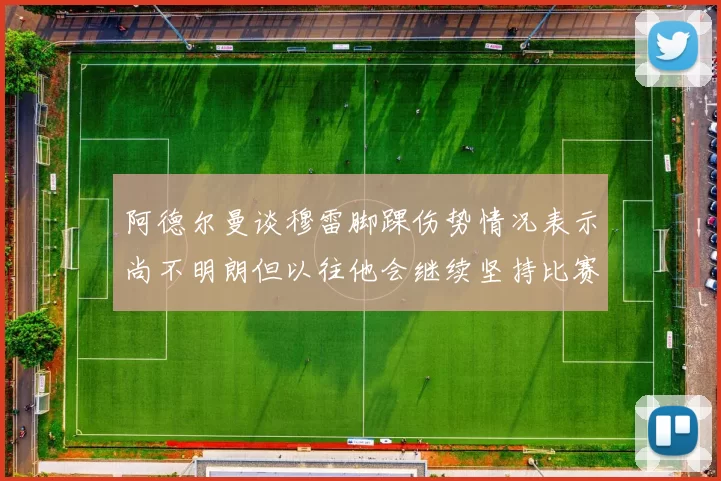 阿德尔曼谈穆雷脚踝伤势情况表示尚不明朗但以往他会继续坚持比赛
