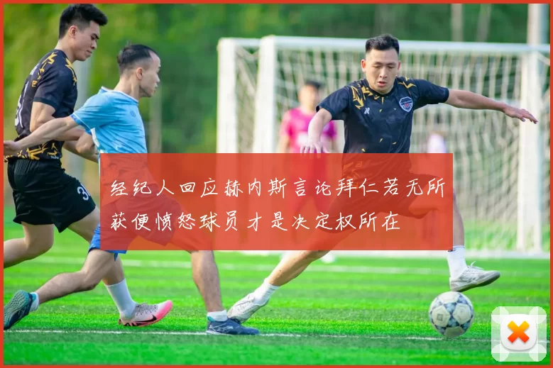 经纪人回应赫内斯言论拜仁若无所获便愤怒球员才是决定权所在
