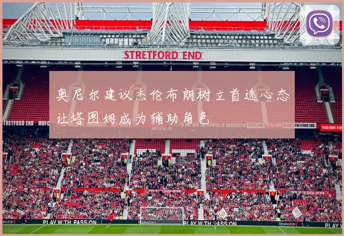 奥尼尔建议杰伦布朗树立首选心态让塔图姆成为辅助角色