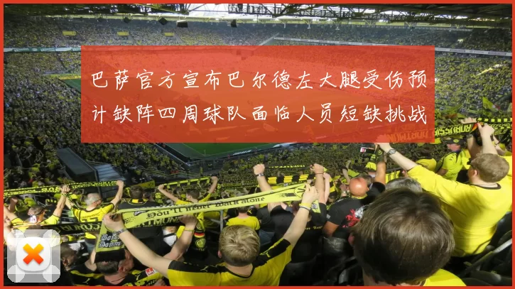 巴萨官方宣布巴尔德左大腿受伤预计缺阵四周球队面临人员短缺挑战